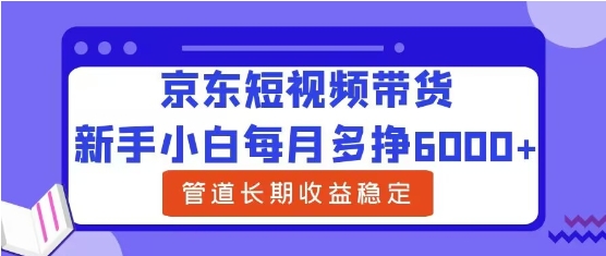 新手小白每月多挣6000+京东短视频带货，可管道长期稳定收益