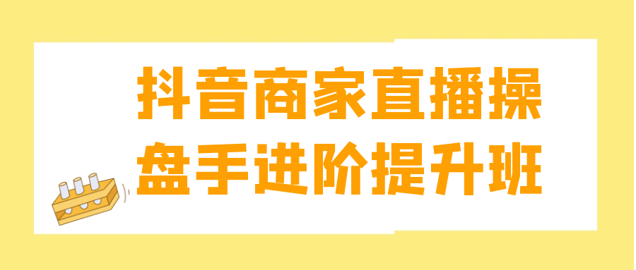 抖音商家直播操盘手进阶提升班